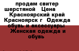 продам свитер  шерстяной › Цена ­ 350 - Красноярский край, Красноярск г. Одежда, обувь и аксессуары » Женская одежда и обувь   